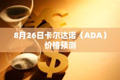 8月26日卡尔达诺（ADA）价格预测