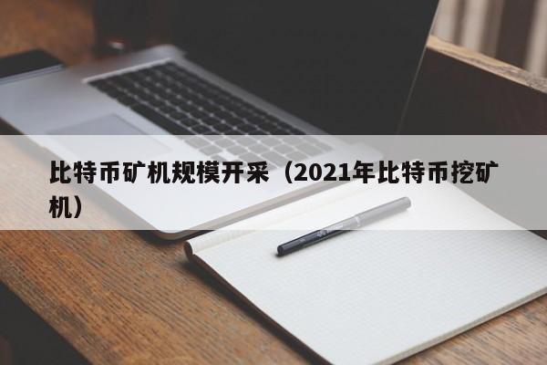 比特币矿机规模开采(2021年<a href=https://www.globetech.com.cn/news/638084.html target=_blank class=infotextkey>比特币挖矿</a>机)