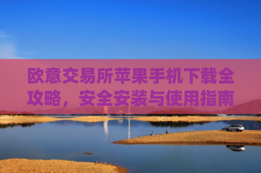 欧意交易所苹果手机下载全攻略,安全安装与使用指南_