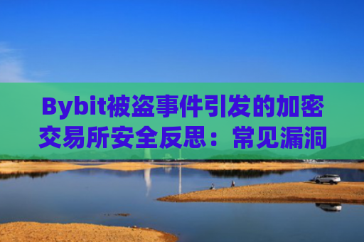 Bybit被盗事件引发的加密交易所安全反思：常见漏洞、风险类型与防护策略