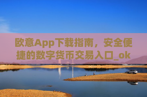 欧意App下载指南，安全便捷的数字货币交易入口_okx殴易官网
