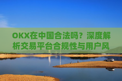 OKX在**合法吗？深度解析交易平台合规性与用户风险防范_okex在**合法吗