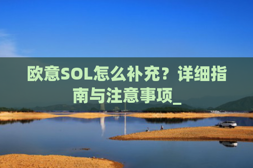 欧意SOL怎么补充？详细指南与注意事项_