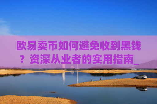 欧易卖币如何避免收到黑钱？资深从业者的实用指南_