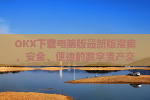 OKX下载电脑版**版指南,安全、便捷的数字资产交易体验_ok学生电脑版怎么下