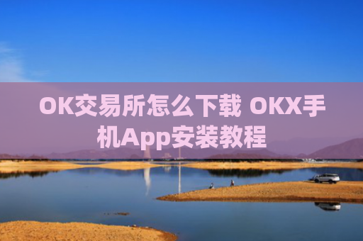 OK交易所怎么下载 OKX手机App安装教程
