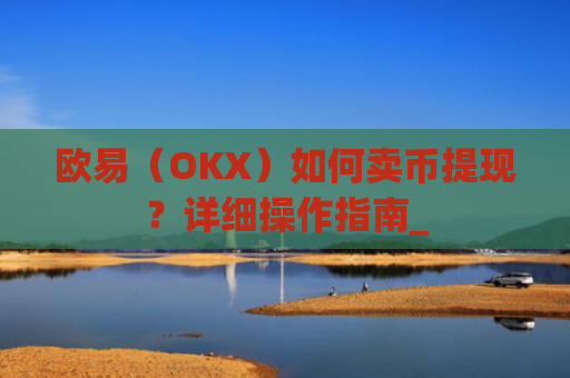 欧易（OKX）如何卖币提现？详细操作指南_
