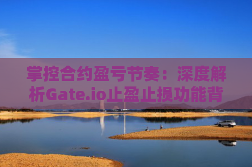 掌控合约盈亏节奏:深度解析Gate.io止盈止损功能背后的逻辑