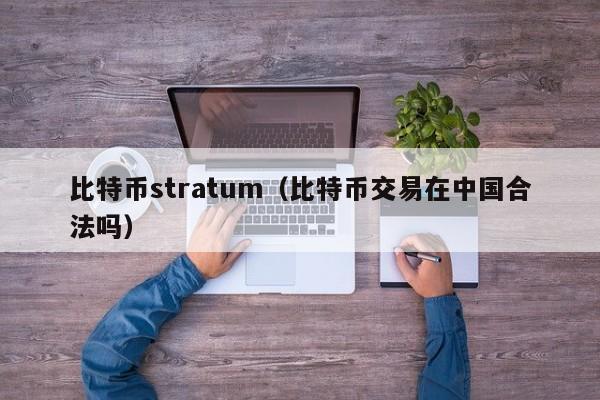 比特币stratum(比特币交易在**合法吗)