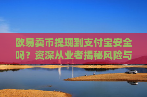 欧易卖币提现到支付宝安全吗?资深从业者揭秘风险与防范措施_
