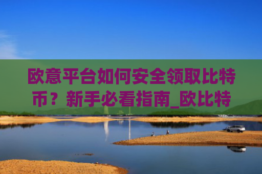 欧意平台如何安全领取比特币？新手必看指南_欧比特提币