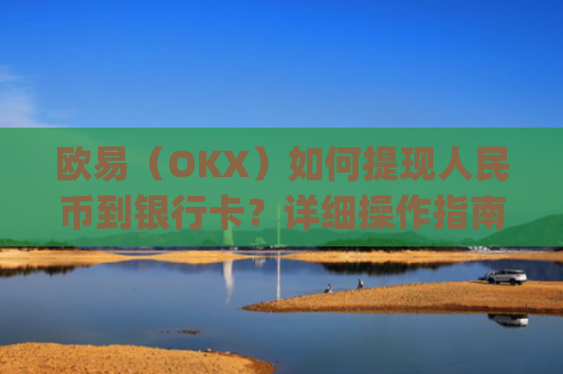 欧易（OKX）如何提现人民币到银行卡？详细操作指南_