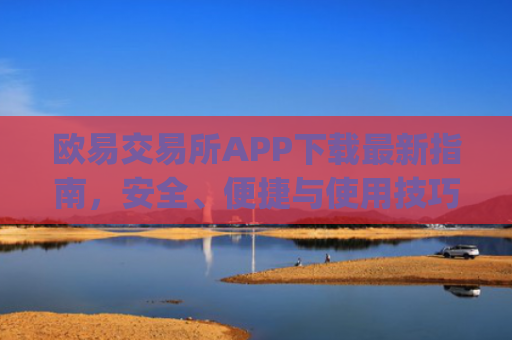 欧易交易所APP下载**指南,安全、便捷与使用技巧全解析_