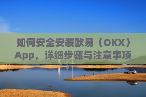 如何安全安装欧易（OKX）App，详细步骤与注意事项_