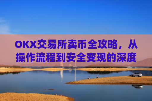 OKX交易所卖币全攻略,从操作流程到安全变现的深度指南_okex 卖币