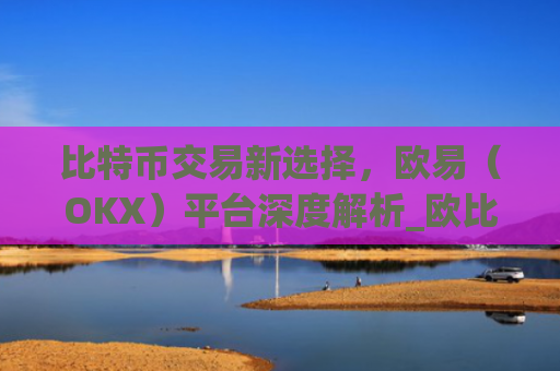 比特币交易新选择,欧易(OKX)平台深度解析_欧比特币app