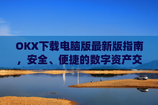OKX下载电脑版**版指南，安全、便捷的数字资产交易体验_okooo电脑版