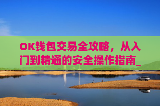 OK钱包交易全攻略，从入门到精通的安全操作指南_ok钱包怎么转出