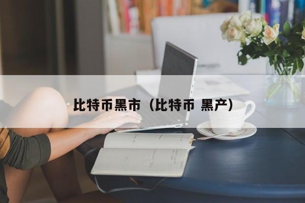 比特币黑市(比特币 黑产)