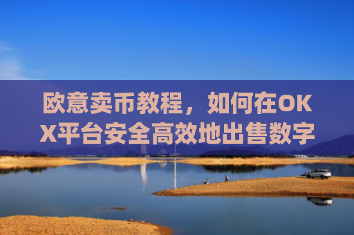 欧意卖币教程，如何在OKX平台安全**地出售数字货币_买卖欧元如何赚钱
