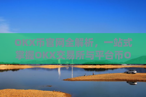 OKX币官网全解析,一站式掌握OKX交易所与平台币OKB的核心价值_okex币官网