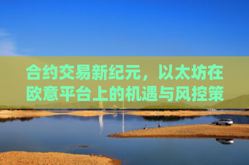合约交易新**,以太坊在欧意平台上的机遇与风控策略_以太坊合约交易技巧