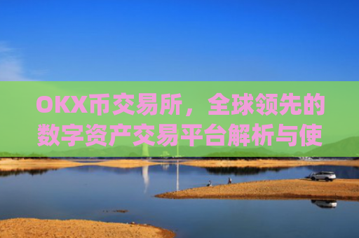 OKX币交易所，全球**的数字资产交易平台解析与使用指南_okcoin交易所
