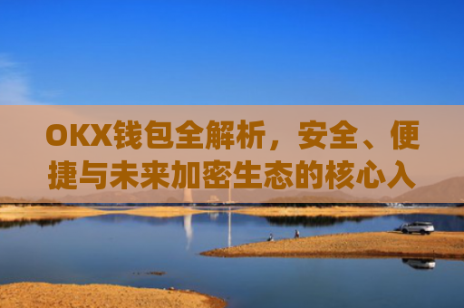 OKX钱包全解析，安全、便捷与未来加密生态的核心入口_okx钱包私钥在哪里看