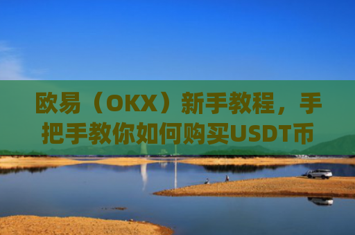 欧易(OKX)新手教程,手把手教你如何购买USDT币_