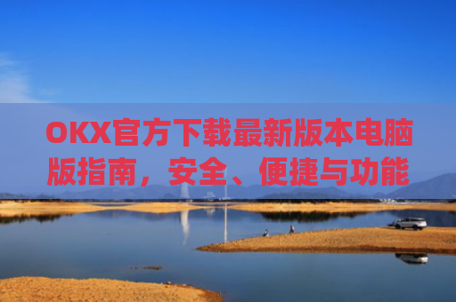 OKX官方下载**版本电脑版指南,安全、便捷与功能全解析_okex官方网站电脑版