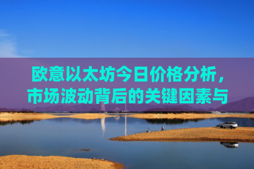 欧意以太坊今日价格分析，市场波动背后的关键因素与未来走势预测_以太坊价格今日行情投资