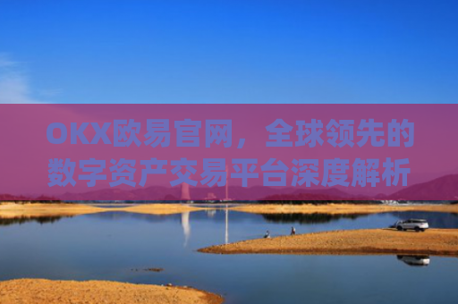OKX欧易官网，全球**的数字资产交易平台深度解析_okx殴易官网