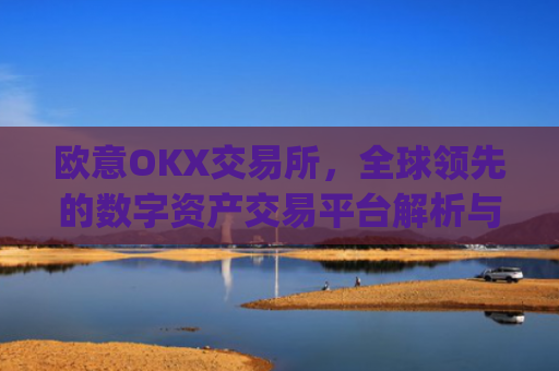 欧意OKX交易所，全球**的数字资产交易平台解析与未来展望_