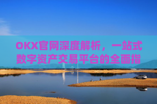 OKX官网深度解析,一站式数字资产交易平台的**指南_okx官网**版本.更新版.**
