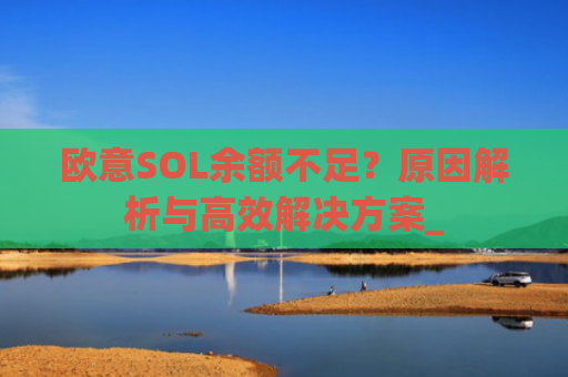 欧意SOL余额不足?原因解析与**解决方案_