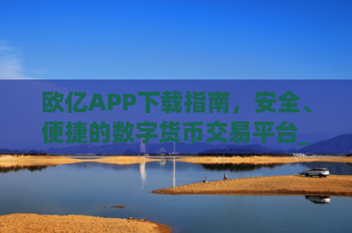 欧亿APP下载指南，安全、便捷的数字货币交易平台_欧亿app下载平台.交易所app官方.**