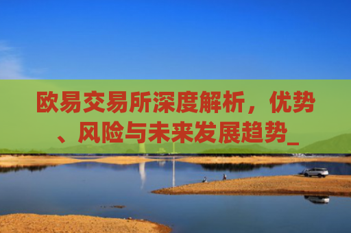 欧易交易所深度解析,优势、风险与未来发展趋势_
