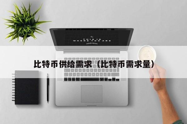 比特币供给需求(比特币需求量)