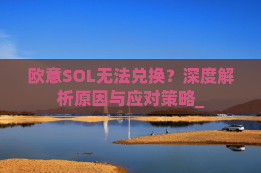 欧意SOL无法兑换?深度解析原因与应对策略_