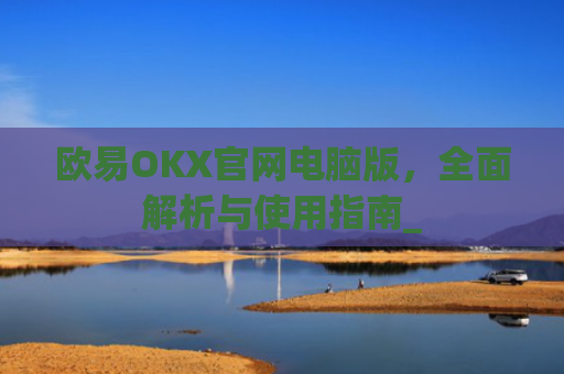 欧易OKX官网电脑版，**解析与使用指南_
